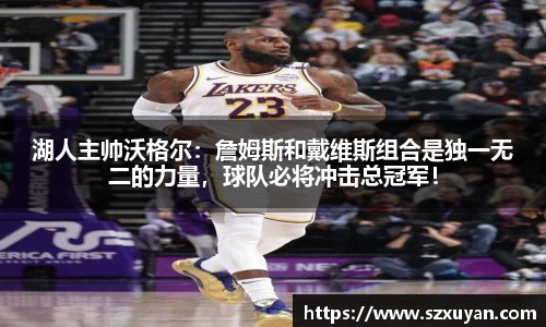 湖人主帅沃格尔：詹姆斯和戴维斯组合是独一无二的力量，球队必将冲击总冠军！